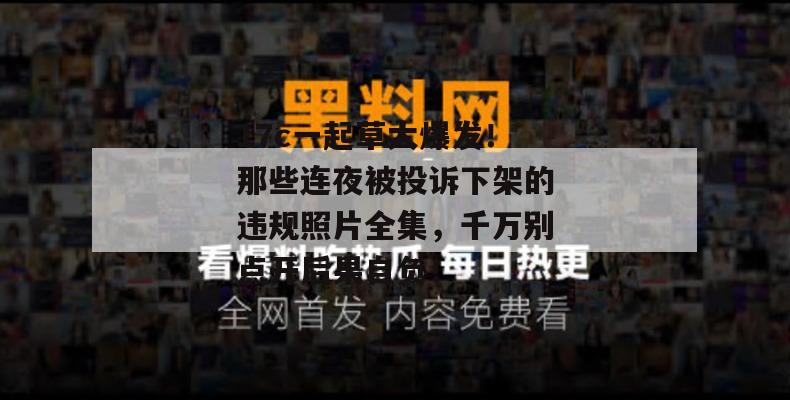 17c一起草大爆发！那些连夜被投诉下架的违规照片全集，千万别点开后果自负！