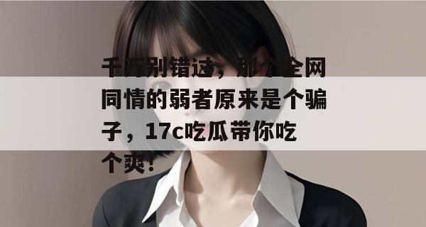 千万别错过，那个全网同情的弱者原来是个骗子，17c吃瓜带你吃个爽！